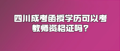 四川成考函授學(xué)歷可以考教師資格證嗎?