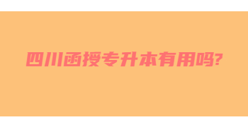 四川函授專升本有用嗎?