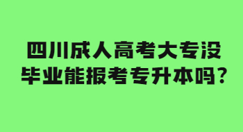 四川成人高考大專沒畢業能報考專升本嗎?