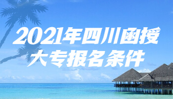 2021年四川函授大專報(bào)名條件